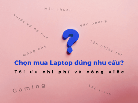 Chọn mua laptop thế nào? để tối ưu chi phí và công việc